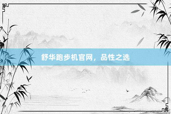 舒华跑步机官网,品性之选