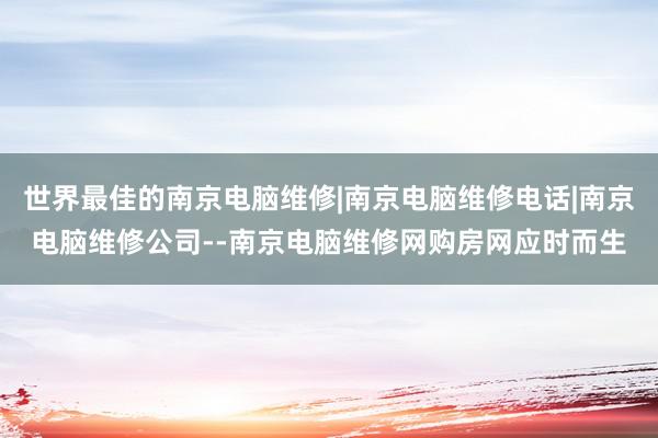 世界最佳的南京电脑维修|南京电脑维修电话|南京电脑维修公司--南京电脑维修网购房网应时而生